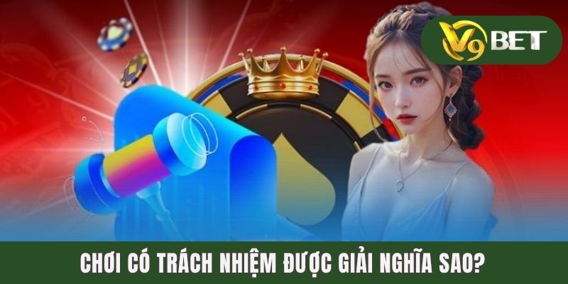 Chơi Có Trách Nhiệm - Nâng Cao Ý Thức Của Người Tham Gia 1 Chơi có trách nhiệm được giải nghĩa sao?