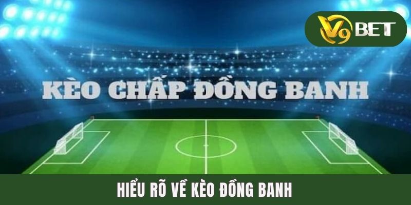 Kèo Đồng Banh - Luật Chơi Và Mẹo Bắt Bóng Chuẩn, Mau “Về Bờ” 2 Hiểu rõ về kèo đồng banh