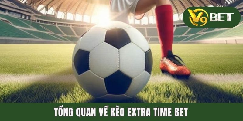 Kèo Hiệp Phụ - Săn Thưởng Gay Cấn Phút Cuối Trận Cầu 2 Tổng quan về kèo Extra Time Bet